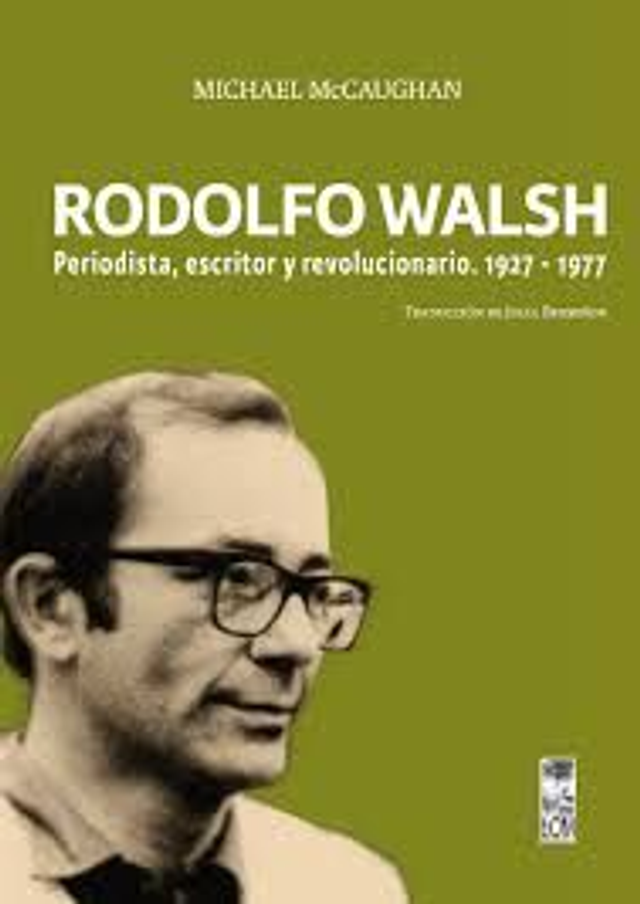 Rodolfo Walsh: Periodista, escritor y revolucionario. 1927-1977 - Michael Mccaughan