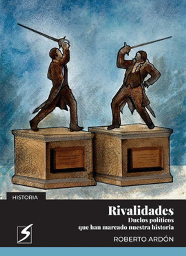 Rivalidades: Duelos políticos que han marcado nuestra historia - Roberto Ardón