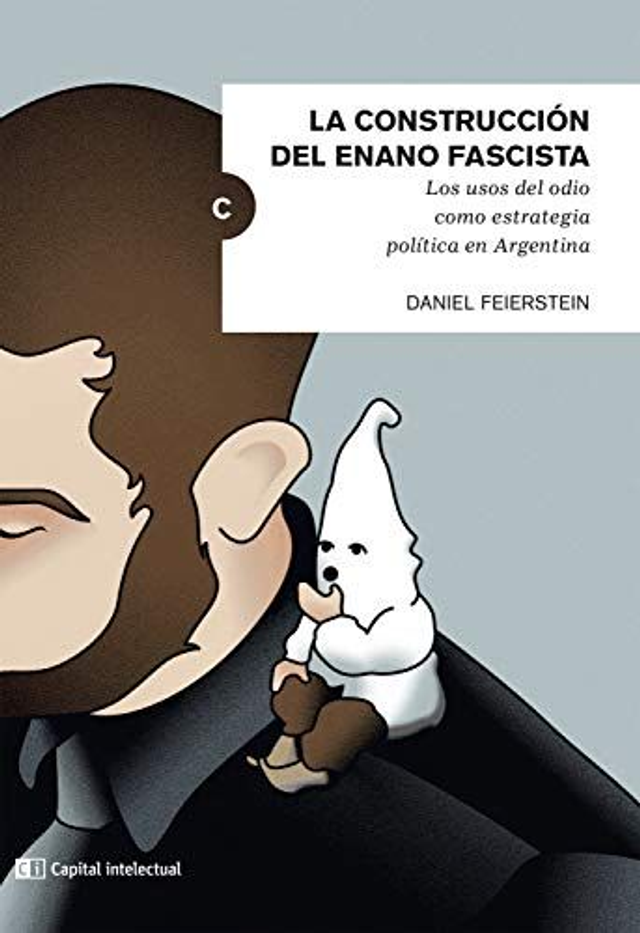 La construcción del enano fascista: Los usos del odio como estrategia política en Argentina - Daniel Feierstein