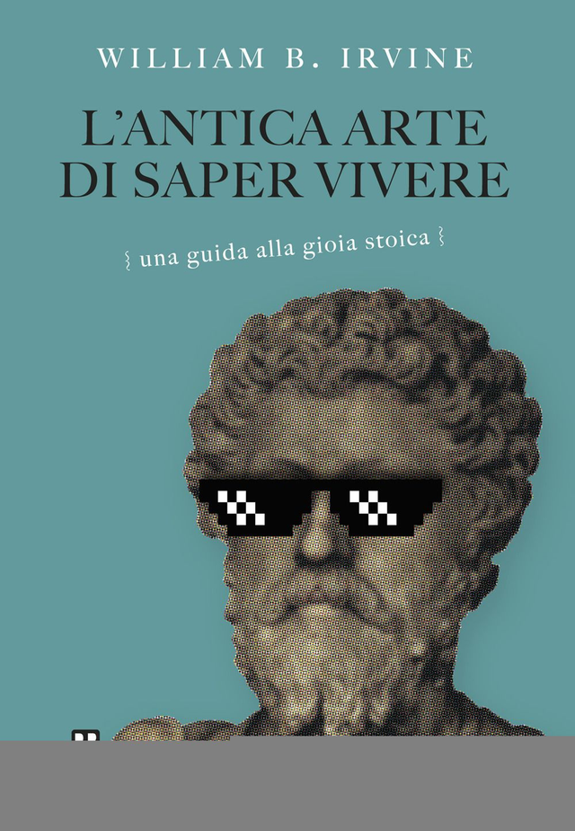 Irvine William B. - L'antica arte di saper vivere. Una guida alla gioia stoica