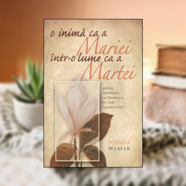 O inima ca a Mariei intr--o lume ca a Martei -- Joanna Weaver