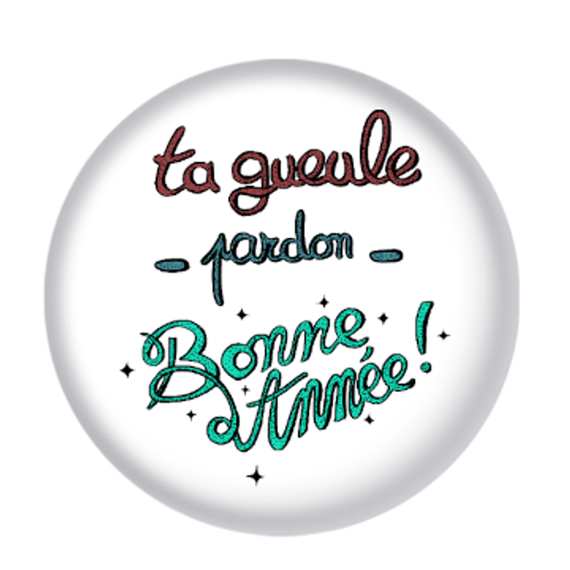 Badge "Ta gueule -pardon- bonne année !"
