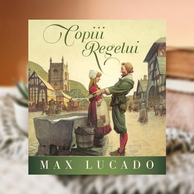 Copiii Regelui -- Max Lucado