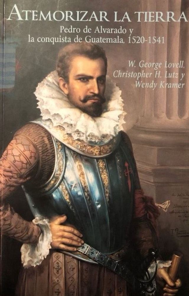 Atemorizar la tierra: Pedro de Alvarado y la Conquista de Guatemala, 1520-1541 - Christopher H. Lutz, W. George Lovell, Wendy Kramer