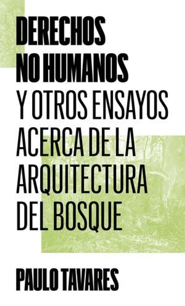 Derechos no humanos: Y otros ensayos acerca de la arquitectura del bosque - Paulo Tavares