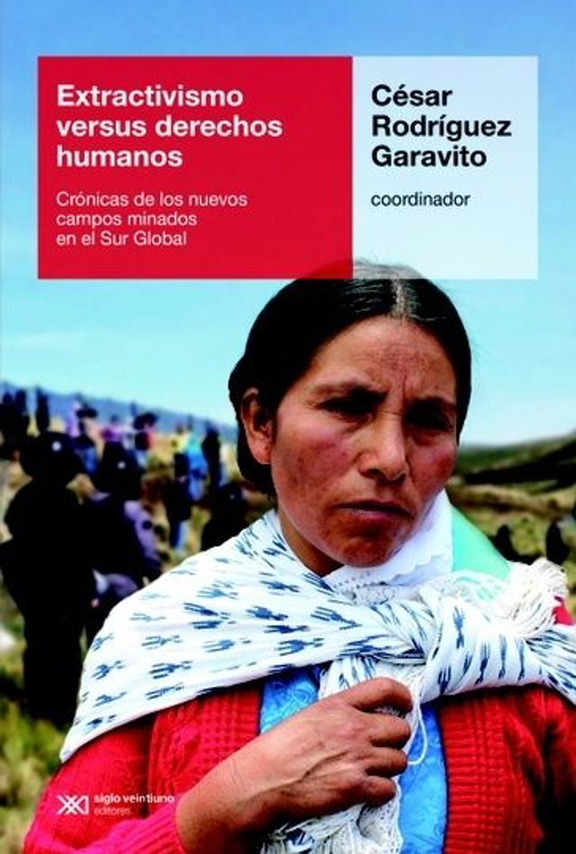 Extractivismo versus derechos humanos: Crónicas de los nuevos campos minados en el Sur Global - César Rodriguez Garavito