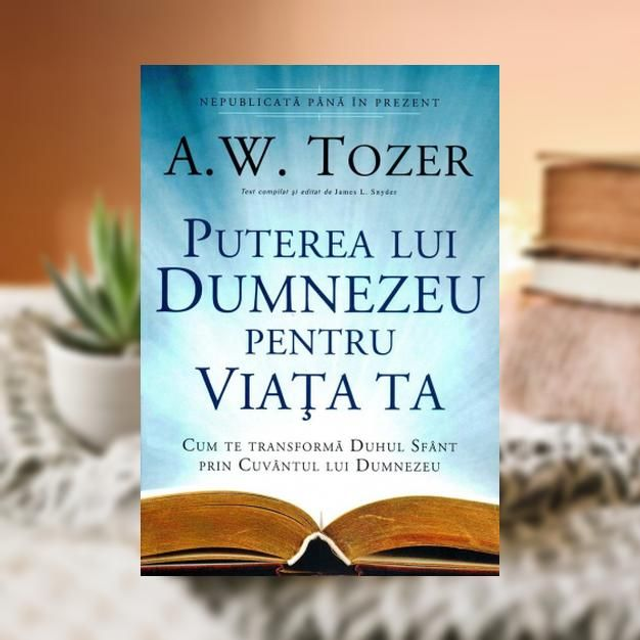 Puterea lui Dumnezeu pentru viata ta - A W Tozer