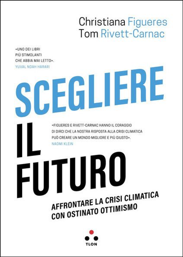 Figueres Christiana - Scegliere il futuro. Affrontare la crisi climatica con ostinato ottimismo