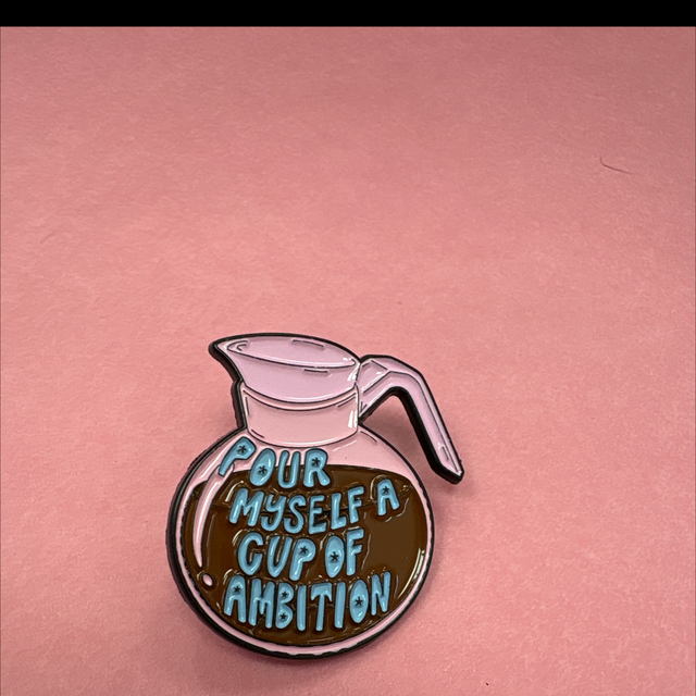 Pour myself a cup of ambition pin 