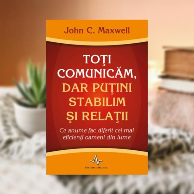 Toti comunicam, dar putini stabilim si relatii - John C. Maxwel