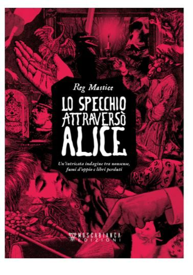 Lo SPECCHIO ATTRAVERSÒ ALICE. UN'INTRICATA INDAGINE TRA NONSENSE, FUMI D'OPPIO E LIBRI PERDUTI - di Reg Mastice