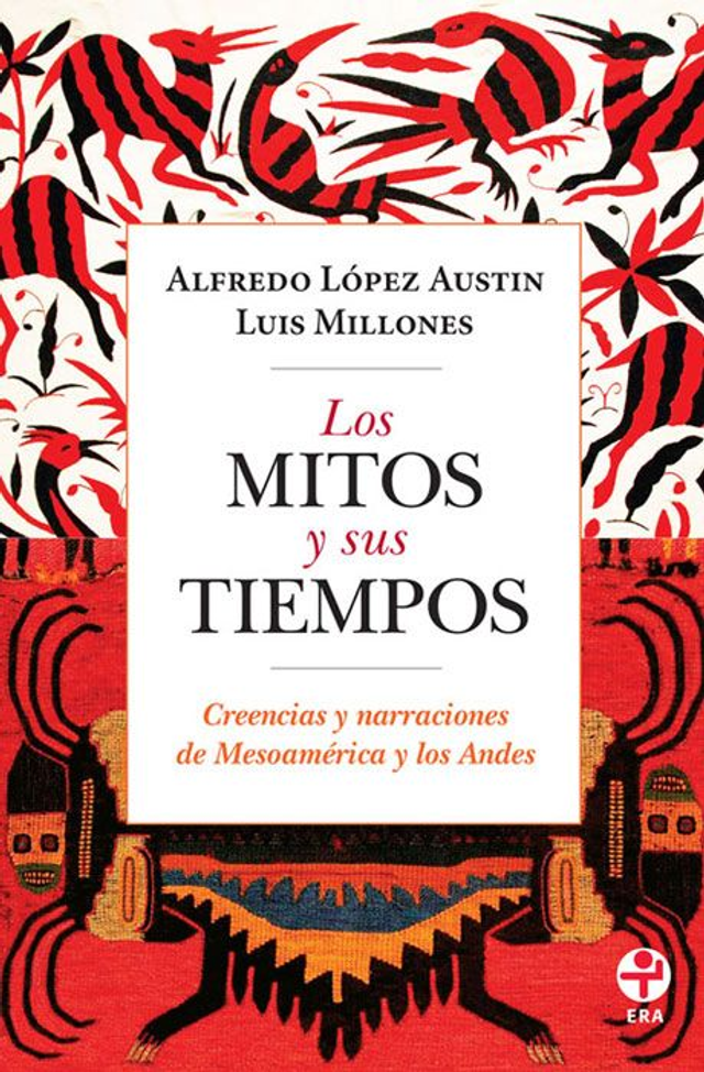 Los mitos y sus tiempos: Creencias y narraciones de Mesoamérica y los Andes - Alfredo López Austin, Luis Millones