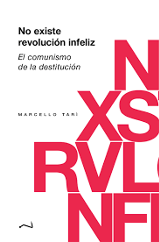 No existe revolución infeliz - El comunismo de la destitución - Marcello Tari