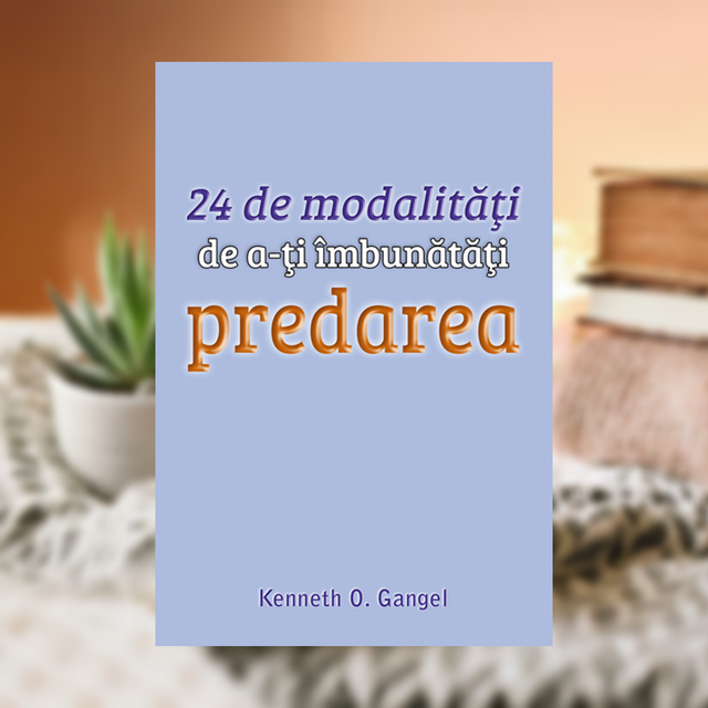 24 de modalitati de a-ti imbunatati predarea - Kenneth O Gangel