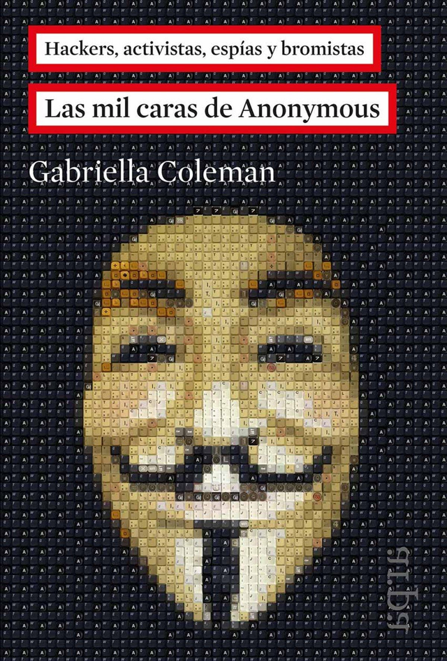 Las mil caras de Anonymous: Hackers, activistas, espías y bromistas - E. Gabriella Coleman