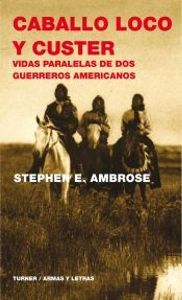 Caballo Loco y Custer: Vidas paralelas de dos guerreros americanos - Stephen E. Ambrose