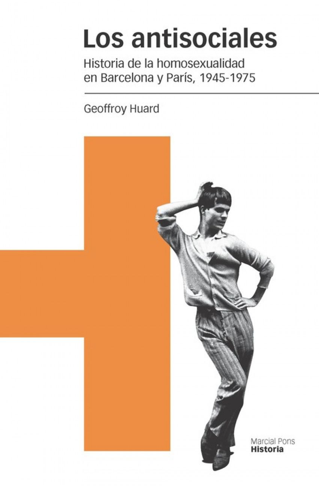 Los antisociales: Historia de la homosexualidad en Barcelona y París, 1945-1975 - Geoffroy Huard