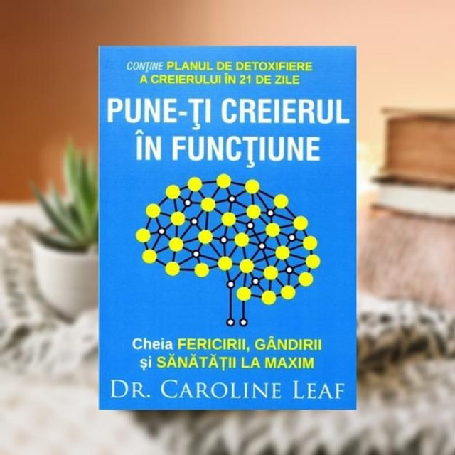 Pune--ti creierul in functiune -- Caroline Leaf