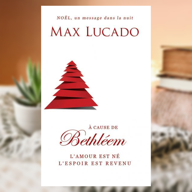 À cause de Bethléem. L'Amour est né l'espoir est revenu - Max Lucado 