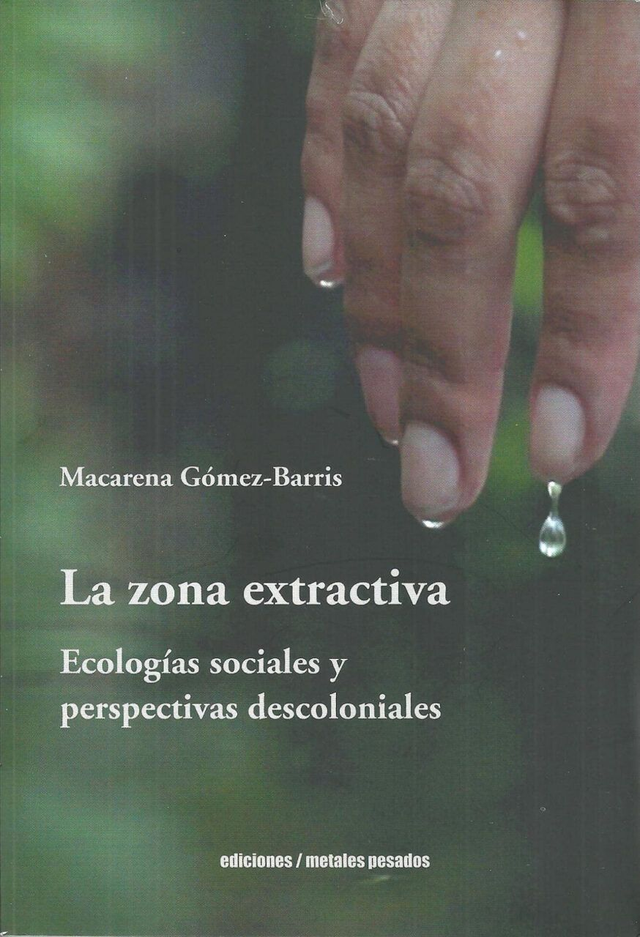 La zona extractiva: Ecologías sociales y perspectivas descoloniales - Macarena Gómez-Barris