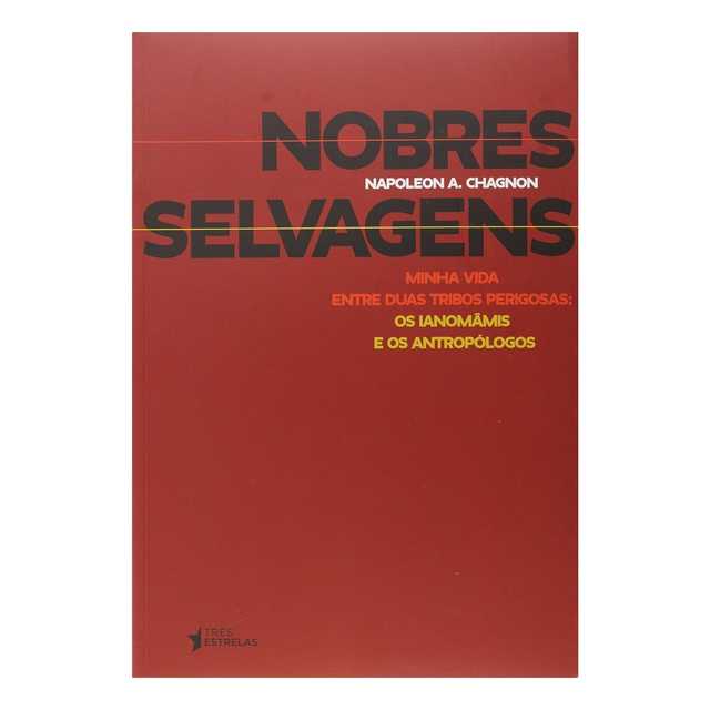 Nobres Selvagens: Minha Vida Entre Duas Tribos Perigosas, Os Ianomâmis e os Antropólogos