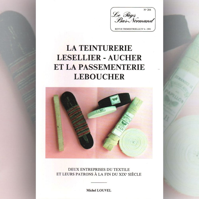 N°204 : La teinturerie Lesellier-Aucher et la passementerie Leboucher, deux entreprises du textile et leurs patrons à la fin du XIXe par M. LOUVEL