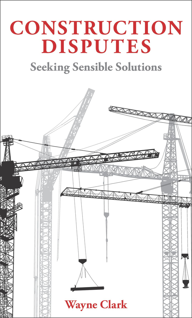 Construction Disputes: Seeking Sensible Solutions (Wayne Clark)