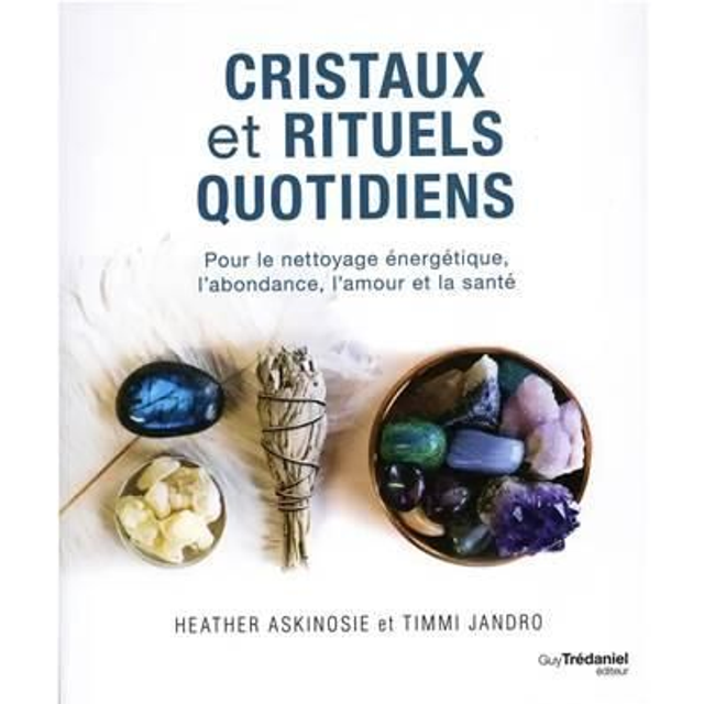 Cristaux et Rituels Quotidiens - Pour le nettoyage énergétique, l'abondance, l'amour et la santé - Heather Askinosie, Timmi Jandro