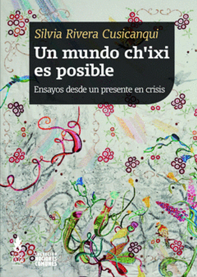 Un mundo ch'ixi es posible: Ensayos desde un presente en crisis - Silvia Rivera Cusicanqui