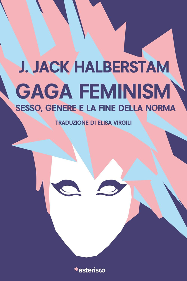 Halberstam J. Jack - Gaga feminism. Sesso, genere e la fine della norma (Asterisco Edizioni)