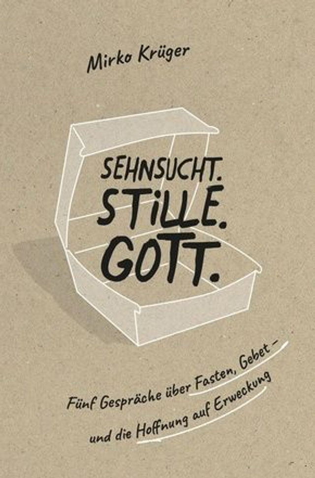 Sehnsucht.Stille.Gott. - Fünf Gespräche über Fasten, Gebet - und die Hoffnung auf Erweckung