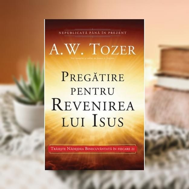 Pregatire pentru revenirea lui Isus - A W Tozer