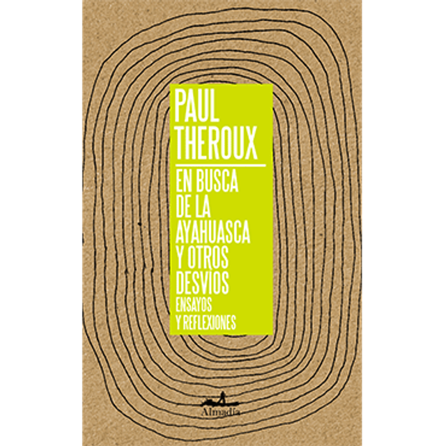 En busca de la Ayahuasca y otros desvíos: Ensayos y reflexiones - Paul Theroux