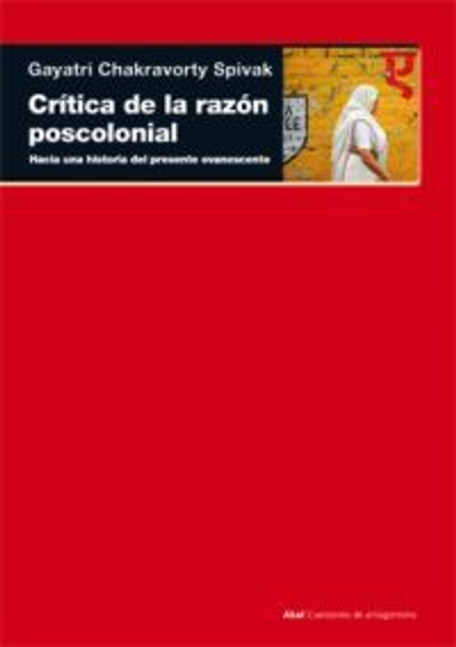 Crítica de la razón poscolonial: Hacia una crítica del presente evanescente - Gayatri Chakravorty Spivak