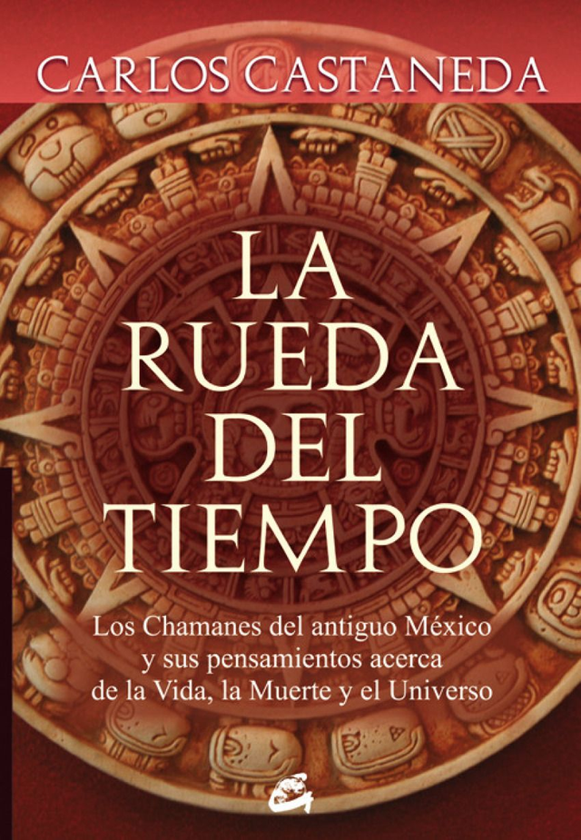 La rueda del tiempo: Los Chamanes del antiguo México y sus pensamientos acerca de la vida, la muerte y el universo - Carlos Castaneda
