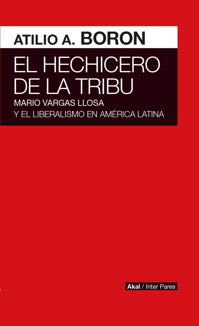 El hechicero de la tribu: Mario Vargas Llosa y el liberalismo en América Latina - Atilio Borón