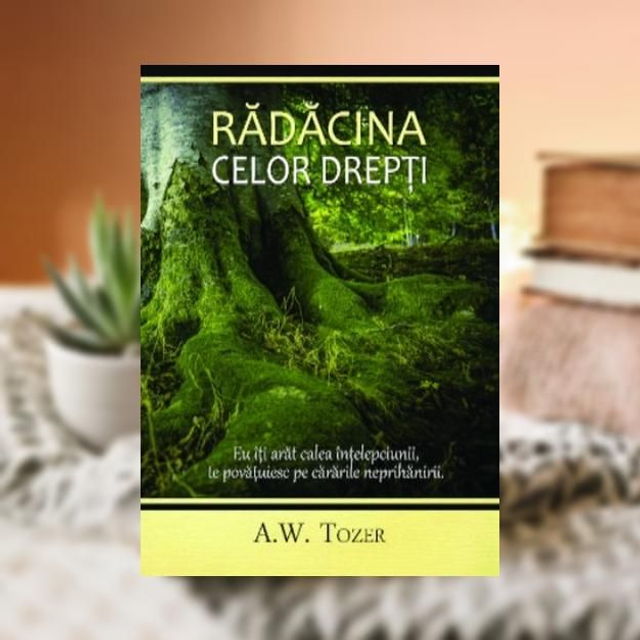 Radacina celor drepti - A W Tozer