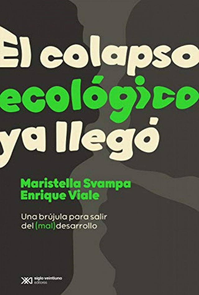 El colapso ecológico ya llegó:  una brújula para salir del (mal) desarrollo - Enrique Viale, Maristella Svampa