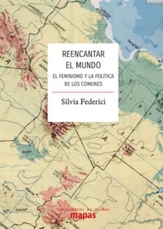 Reencantar el mundo: El feminismo y la política de los comunes - Silvia Federici